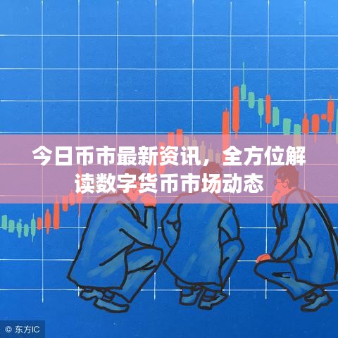今日币市最新资讯，全方位解读数字货币市场动态