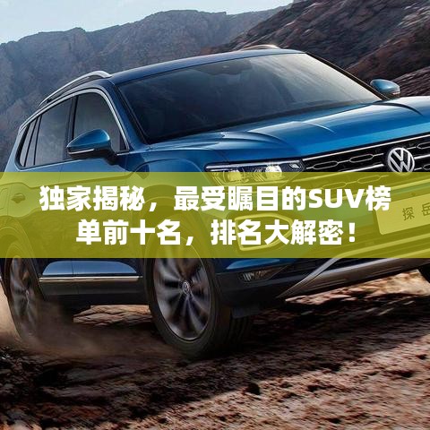 独家揭秘，最受瞩目的SUV榜单前十名，排名大解密！