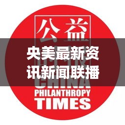 央美最新资讯新闻联播，揭秘最新动态与热点事件
