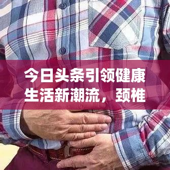 今日头条引领健康生活新潮流，颈椎操视频助你远离颈椎困扰