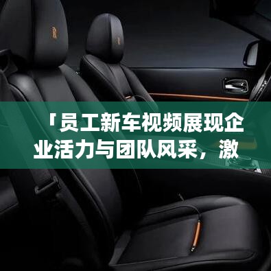 「员工新车视频展现企业活力与团队风采，激发无限正能量！」