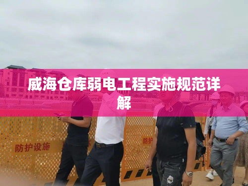 威海仓库弱电工程实施规范详解